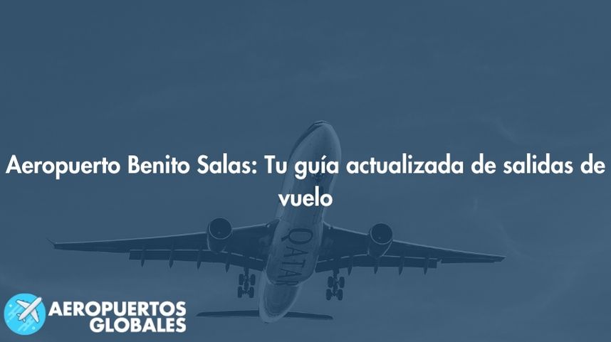 Aeropuerto Benito Salas: Tu guía actualizada de salidas de vuelo