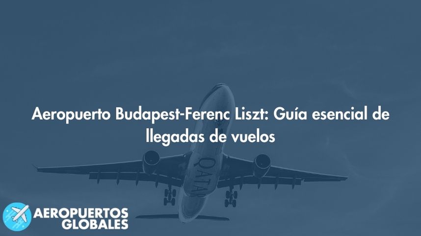Aeropuerto Budapest-Ferenc Liszt: Guía esencial de llegadas de vuelos