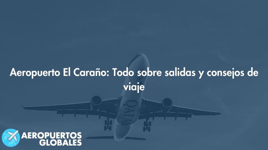 Aeropuerto El Caraño: Todo sobre salidas y consejos de viaje