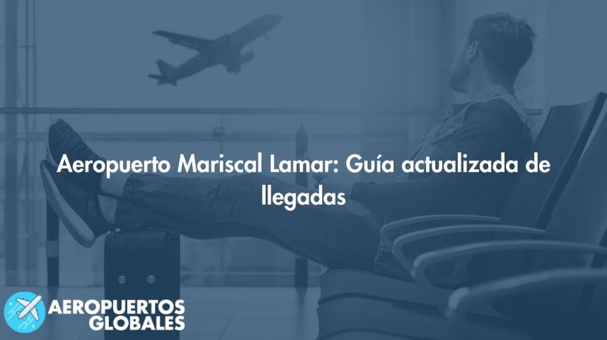 Aeropuerto Mariscal Lamar: Guía actualizada de llegadas 2023