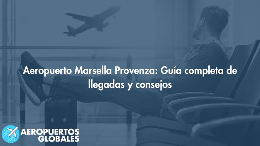 Aeropuerto Marsella Provenza: Guía completa de llegadas y consejos