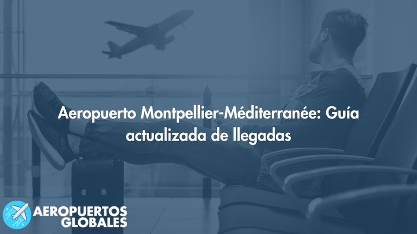 Aeropuerto Montpellier-Méditerranée: Guía actualizada de llegadas