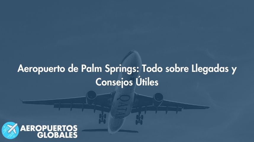 Aeropuerto de Palm Springs: Todo sobre Llegadas y Consejos Útiles