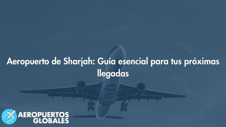 Aeropuerto de Sharjah: Guía esencial para tus próximas llegadas
