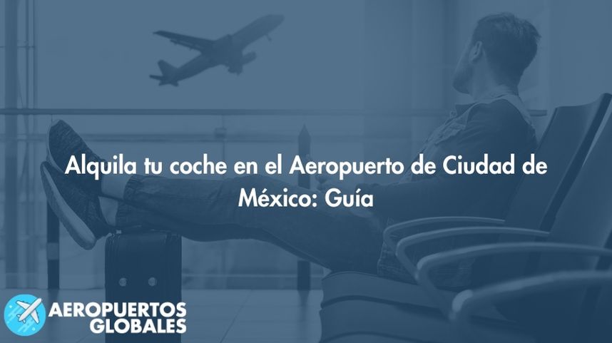 Alquila tu coche en el Aeropuerto de Ciudad de México: Guía 2023