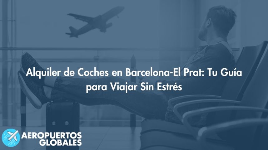 Alquiler de Coches en Barcelona-El Prat: Tu Guía para Viajar Sin Estrés