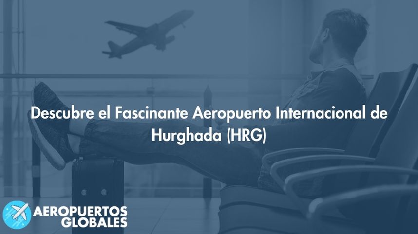 Descubre el Fascinante Aeropuerto Internacional de Hurghada (HRG)