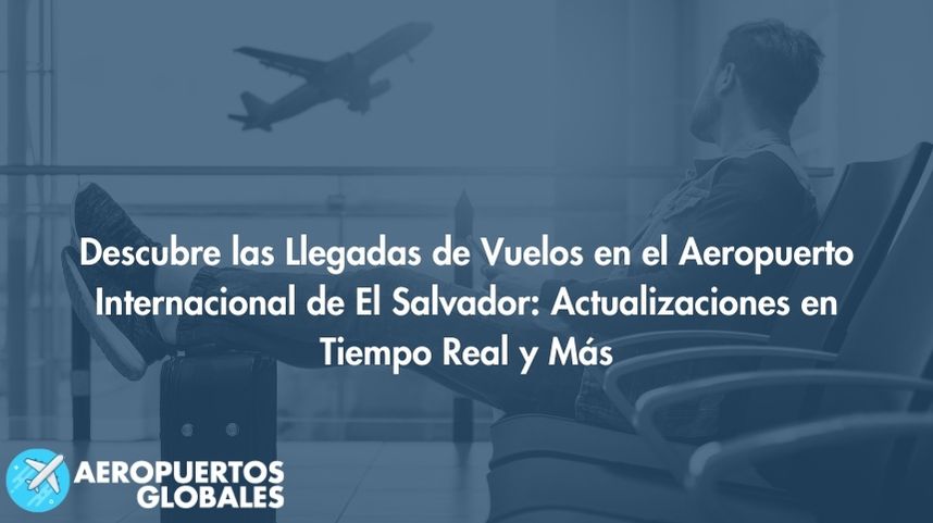 Descubre las Llegadas de Vuelos en el Aeropuerto Internacional de El Salvador: Actualizaciones en Tiempo Real y Más
