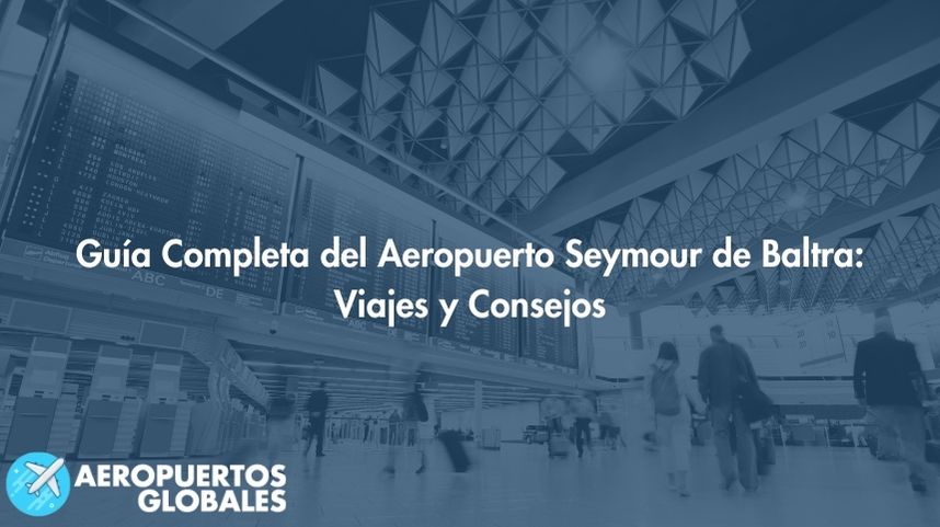 Guía Completa del Aeropuerto Seymour de Baltra: Viajes y Consejos