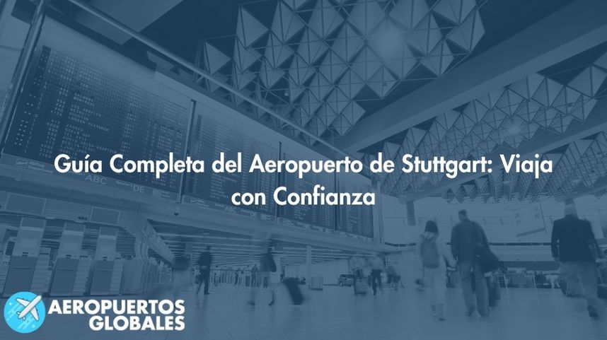 Guía Completa del Aeropuerto de Stuttgart: Viaja con Confianza