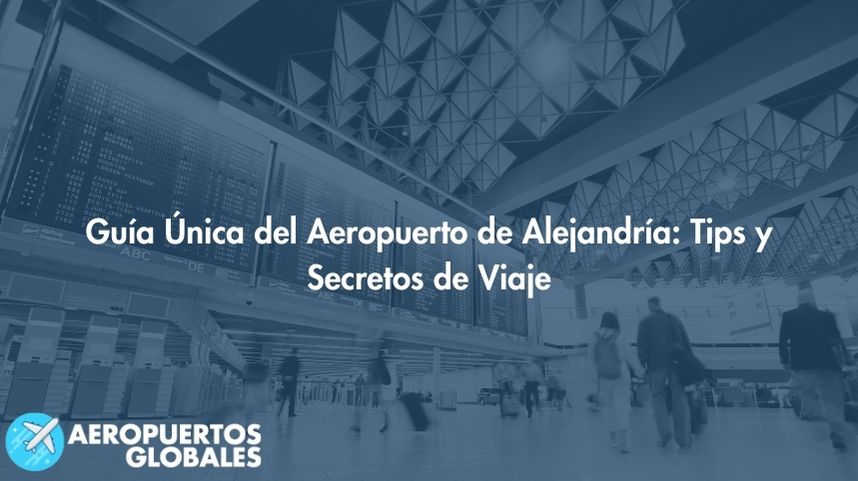 Guía Única del Aeropuerto de Alejandría: Tips y Secretos de Viaje