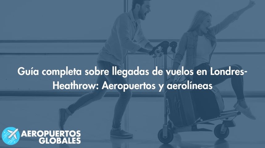 Guía completa sobre llegadas de vuelos en Londres-Heathrow: Aeropuertos y aerolíneas