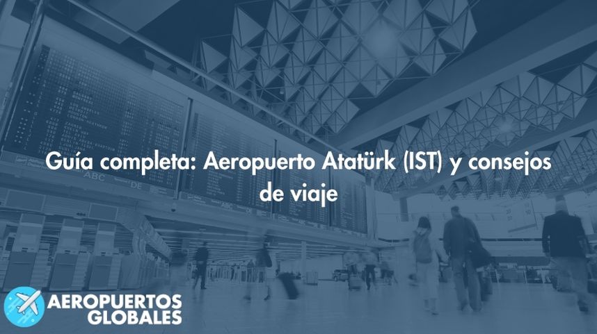 Guía completa: Aeropuerto Atatürk (IST) y consejos de viaje