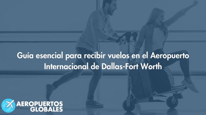 Guía esencial para recibir vuelos en el Aeropuerto Internacional de Dallas-Fort Worth