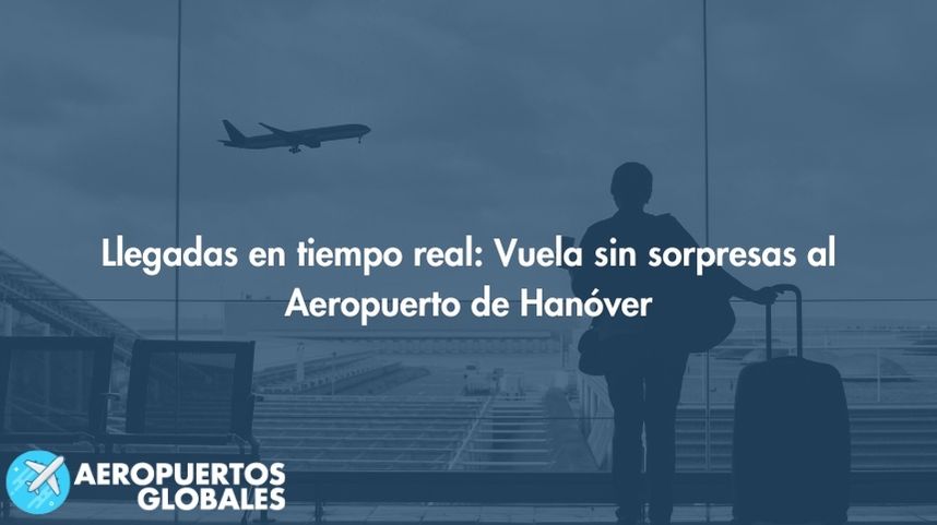 Llegadas en tiempo real: Vuela sin sorpresas al Aeropuerto de Hanóver