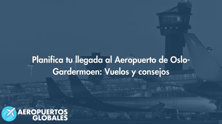 Planifica tu llegada al Aeropuerto de Oslo-Gardermoen: Vuelos y consejos
