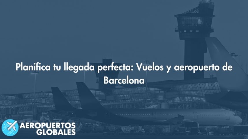Planifica tu llegada perfecta: Vuelos y aeropuerto de Barcelona