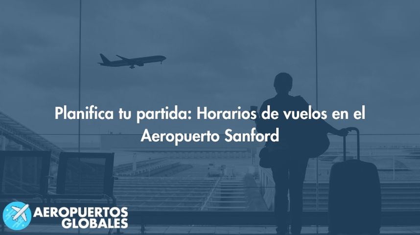 Planifica tu partida: Horarios de vuelos en el Aeropuerto Sanford