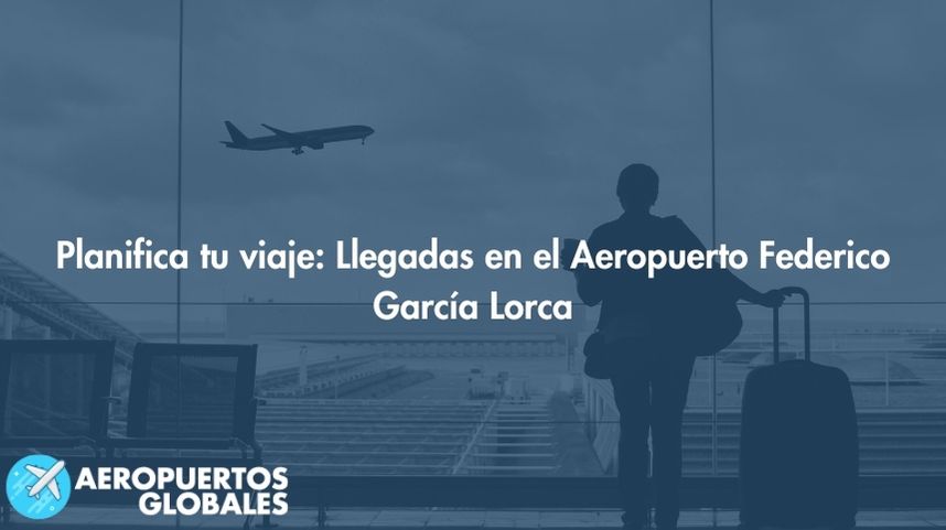 Planifica tu viaje: Llegadas en el Aeropuerto Federico García Lorca