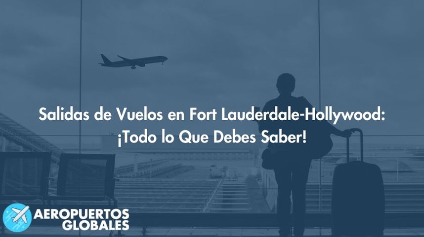Salidas de Vuelos en Fort Lauderdale-Hollywood: ¡Todo lo Que Debes Saber!