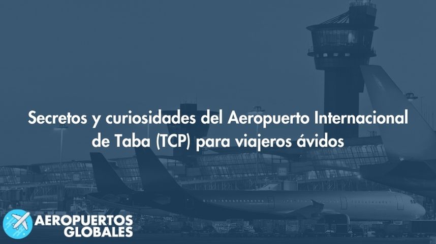 Secretos y curiosidades del Aeropuerto Internacional de Taba (TCP) para viajeros ávidos