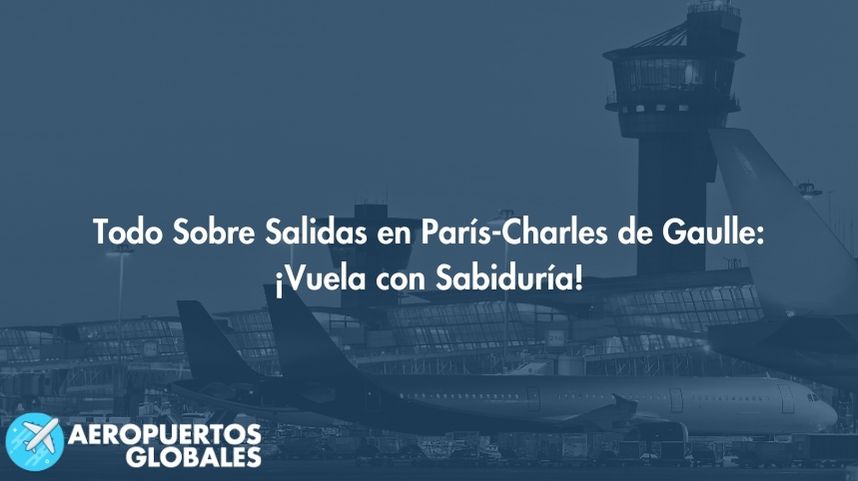 Todo Sobre Salidas en París-Charles de Gaulle: ¡Vuela con Sabiduría!