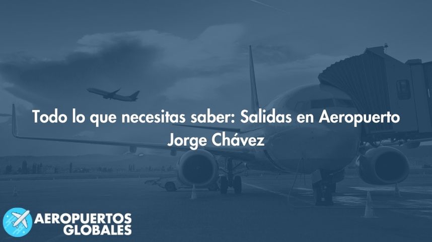 Todo lo que necesitas saber: Salidas en Aeropuerto Jorge Chávez