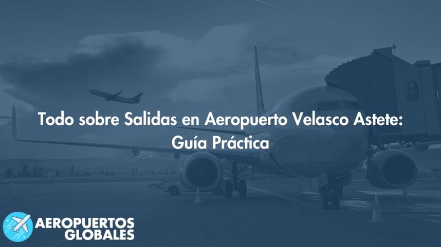 Todo sobre Salidas en Aeropuerto Velasco Astete: Guía Práctica