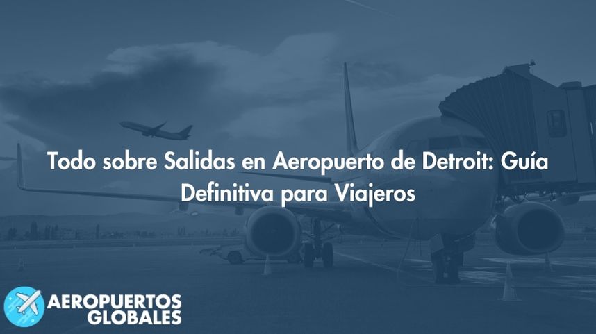 Todo sobre Salidas en Aeropuerto de Detroit: Guía Definitiva para Viajeros