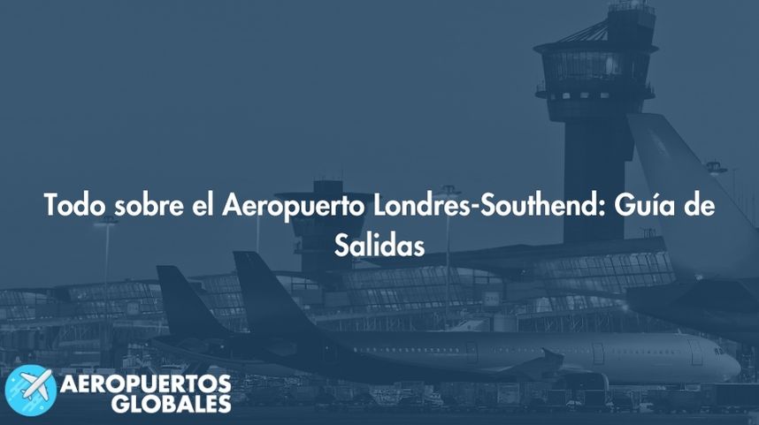 Todo sobre el Aeropuerto Londres-Southend: Guía de Salidas
