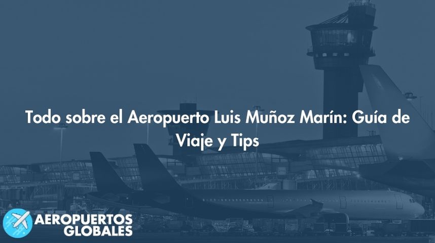 Todo sobre el Aeropuerto Luis Muñoz Marín: Guía de Viaje y Tips
