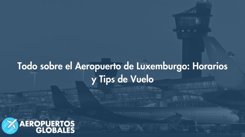 Todo sobre el Aeropuerto de Luxemburgo: Horarios y Tips de Vuelo